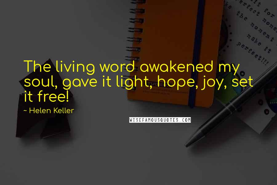 Helen Keller Quotes: The living word awakened my soul, gave it light, hope, joy, set it free!