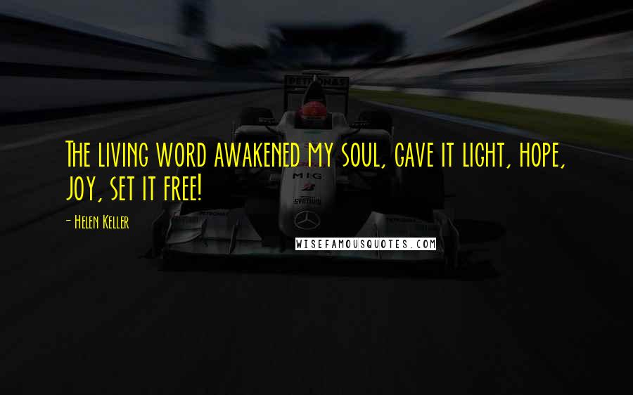 Helen Keller Quotes: The living word awakened my soul, gave it light, hope, joy, set it free!