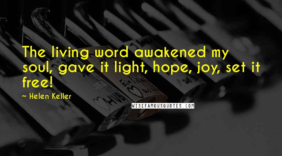 Helen Keller Quotes: The living word awakened my soul, gave it light, hope, joy, set it free!