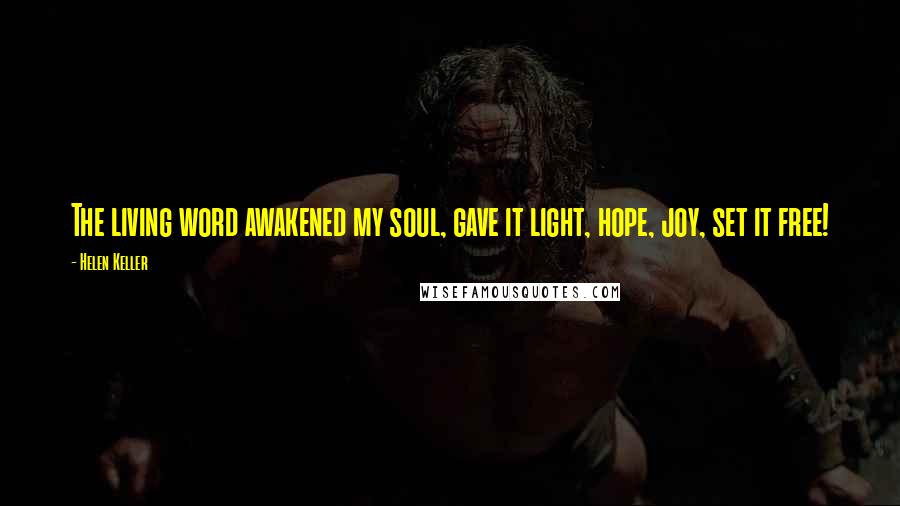 Helen Keller Quotes: The living word awakened my soul, gave it light, hope, joy, set it free!