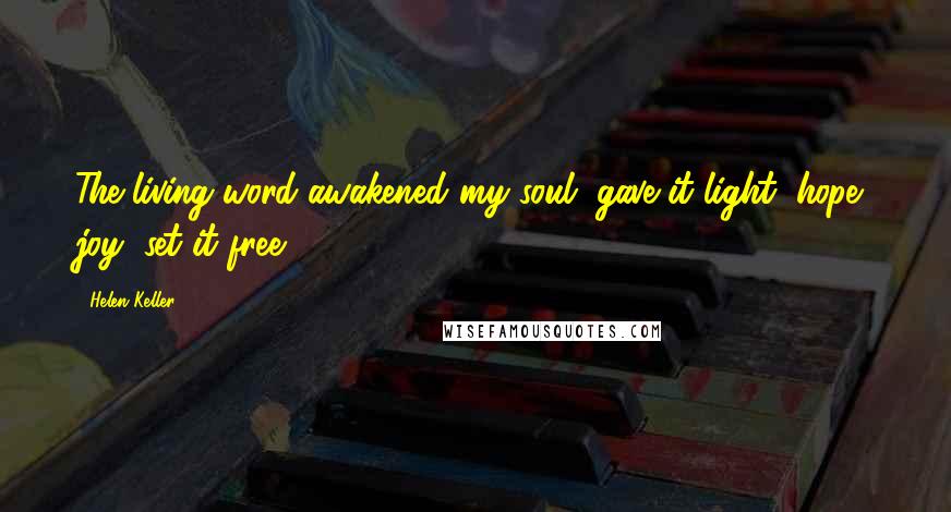 Helen Keller Quotes: The living word awakened my soul, gave it light, hope, joy, set it free!