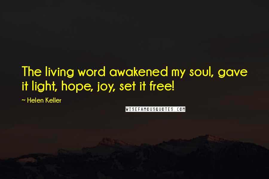 Helen Keller Quotes: The living word awakened my soul, gave it light, hope, joy, set it free!