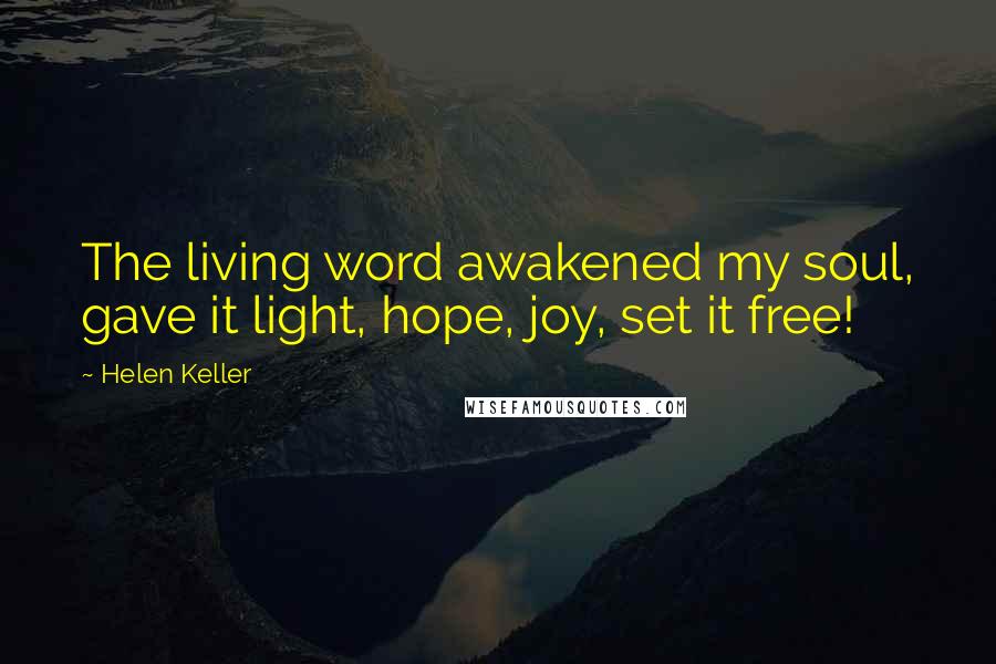 Helen Keller Quotes: The living word awakened my soul, gave it light, hope, joy, set it free!