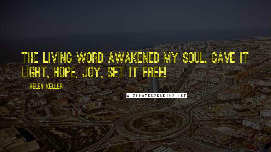 Helen Keller Quotes: The living word awakened my soul, gave it light, hope, joy, set it free!