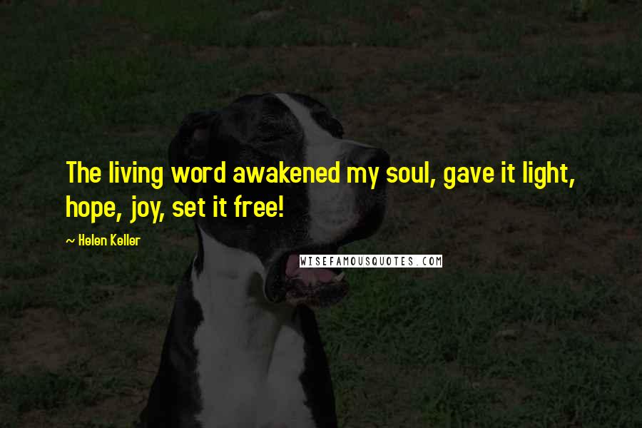 Helen Keller Quotes: The living word awakened my soul, gave it light, hope, joy, set it free!