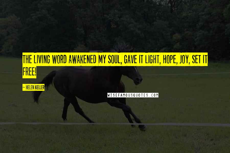 Helen Keller Quotes: The living word awakened my soul, gave it light, hope, joy, set it free!