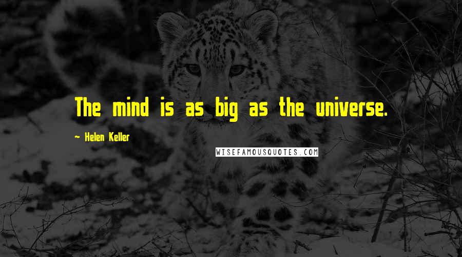 Helen Keller Quotes: The mind is as big as the universe.