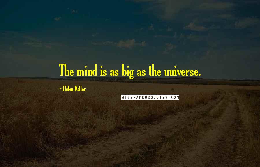 Helen Keller Quotes: The mind is as big as the universe.