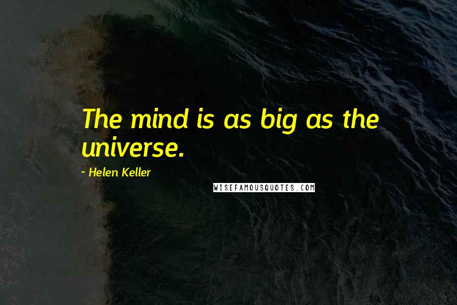 Helen Keller Quotes: The mind is as big as the universe.