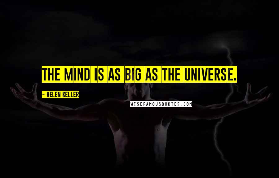 Helen Keller Quotes: The mind is as big as the universe.
