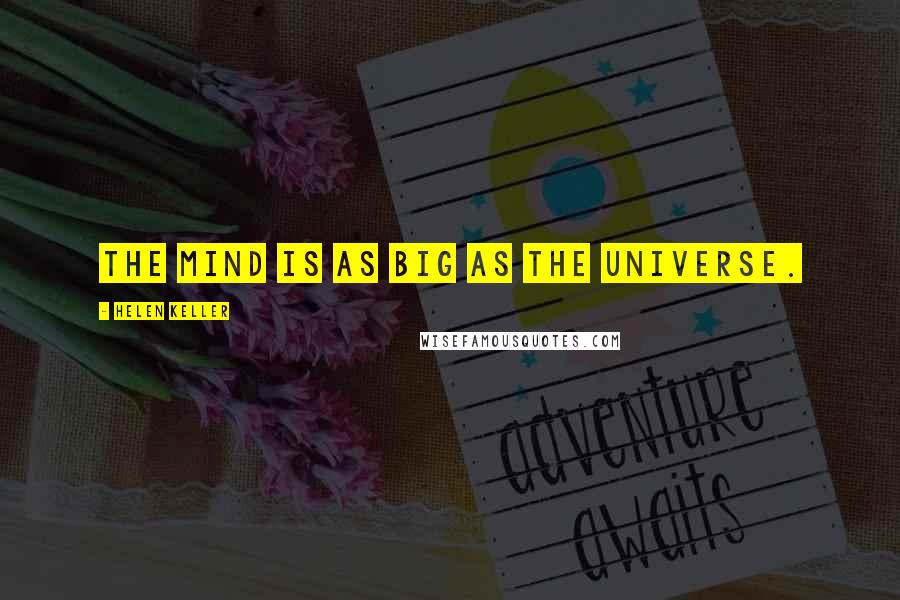 Helen Keller Quotes: The mind is as big as the universe.