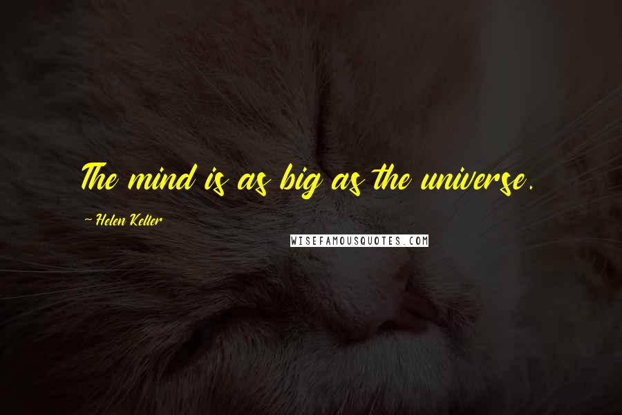 Helen Keller Quotes: The mind is as big as the universe.