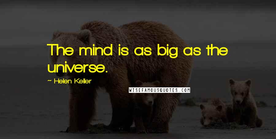 Helen Keller Quotes: The mind is as big as the universe.