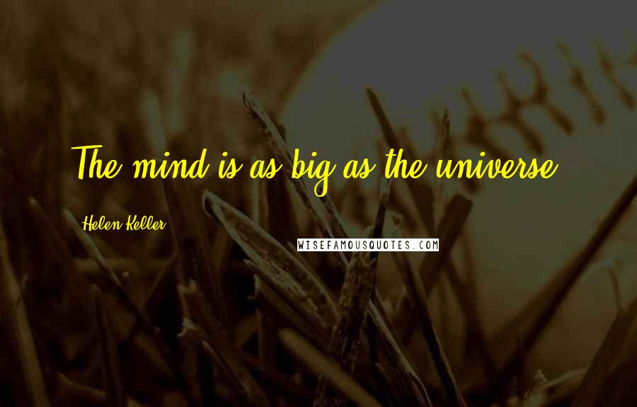 Helen Keller Quotes: The mind is as big as the universe.