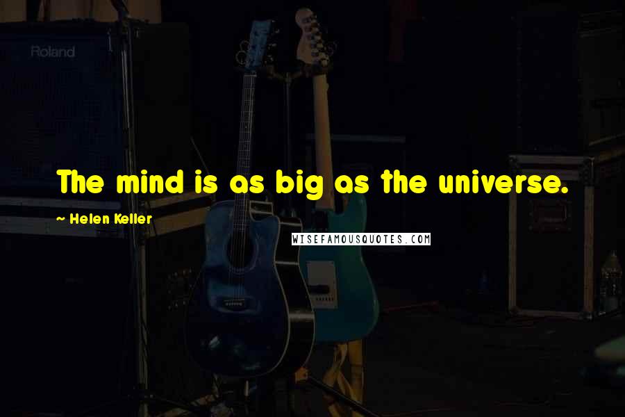 Helen Keller Quotes: The mind is as big as the universe.