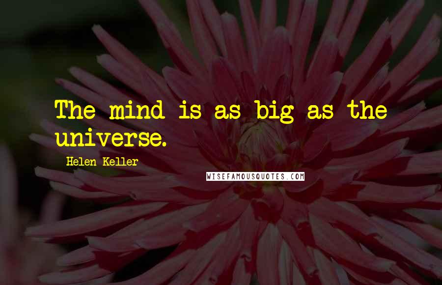 Helen Keller Quotes: The mind is as big as the universe.