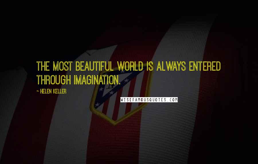 Helen Keller Quotes: The most beautiful world is always entered through imagination.