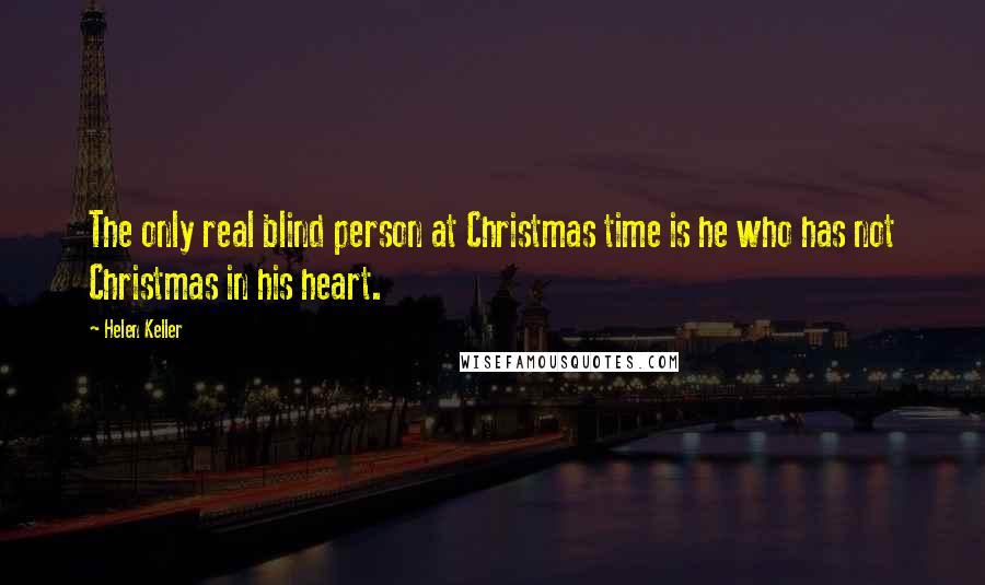 Helen Keller Quotes: The only real blind person at Christmas time is he who has not Christmas in his heart.