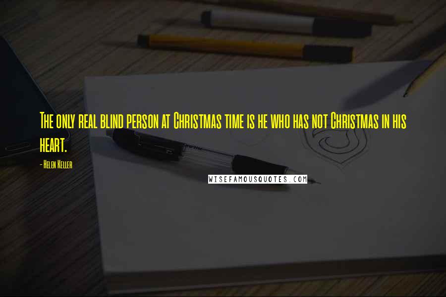 Helen Keller Quotes: The only real blind person at Christmas time is he who has not Christmas in his heart.