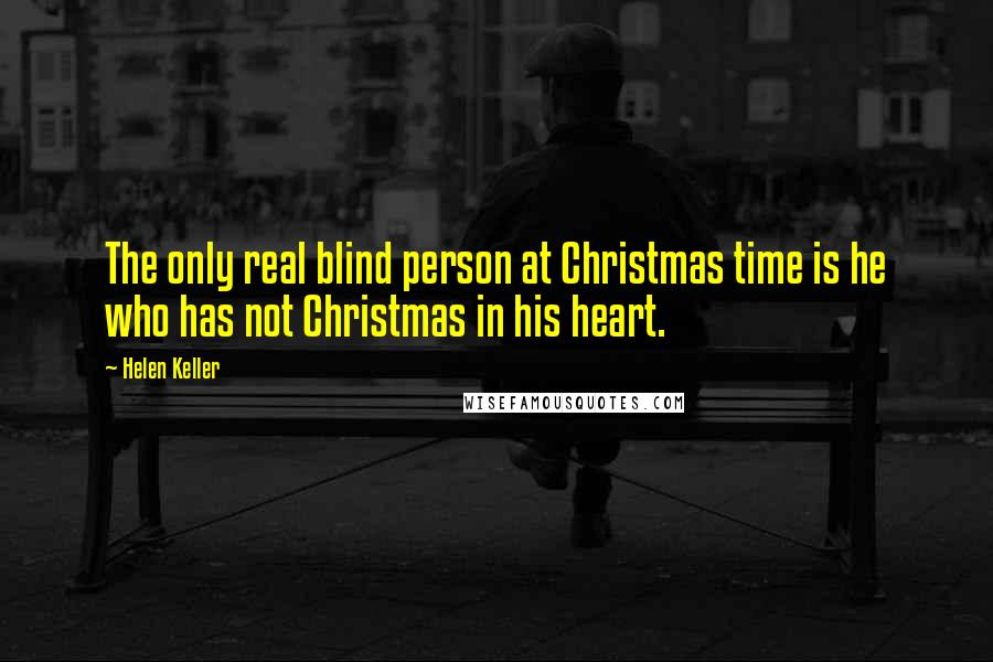 Helen Keller Quotes: The only real blind person at Christmas time is he who has not Christmas in his heart.