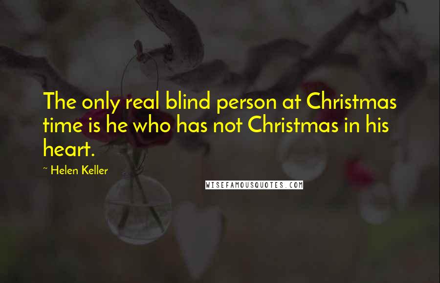 Helen Keller Quotes: The only real blind person at Christmas time is he who has not Christmas in his heart.