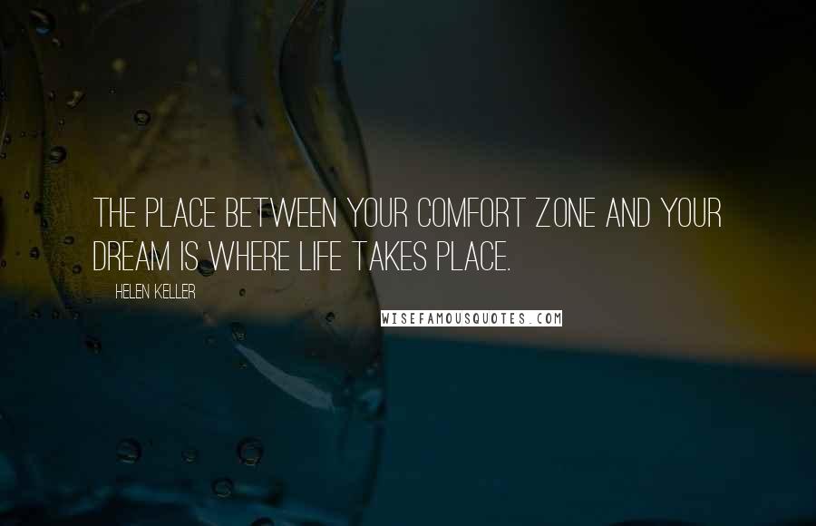 Helen Keller Quotes: The place between your comfort zone and your dream is where life takes place.