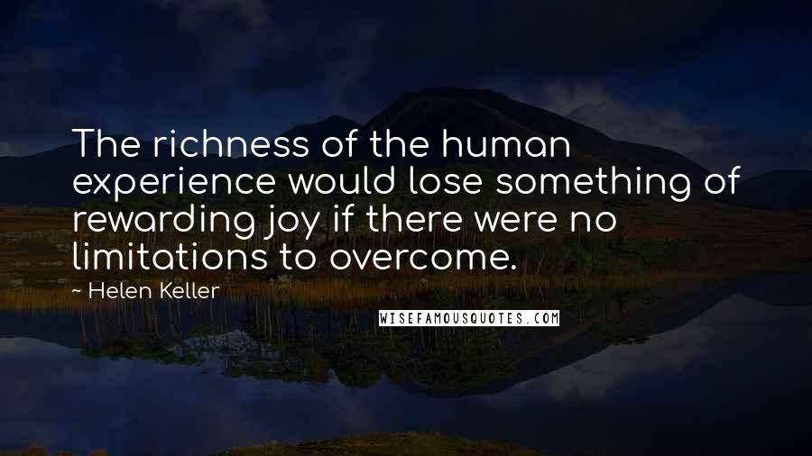 Helen Keller Quotes: The richness of the human experience would lose something of rewarding joy if there were no limitations to overcome.