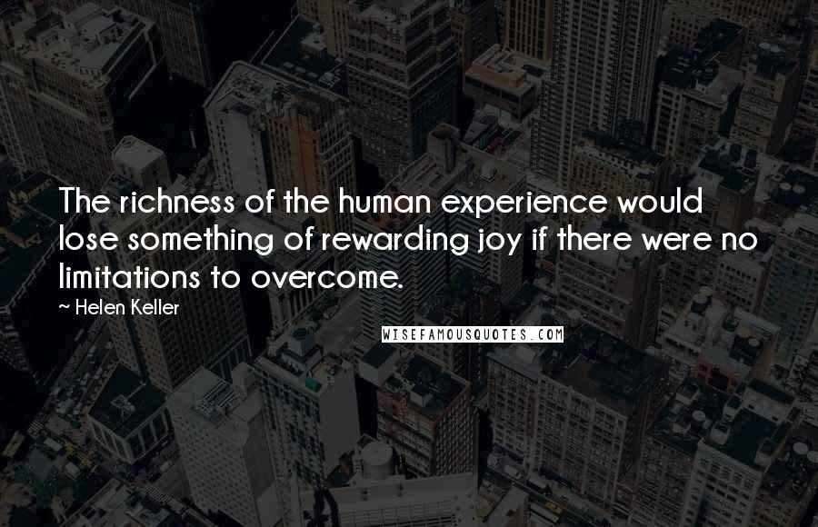 Helen Keller Quotes: The richness of the human experience would lose something of rewarding joy if there were no limitations to overcome.