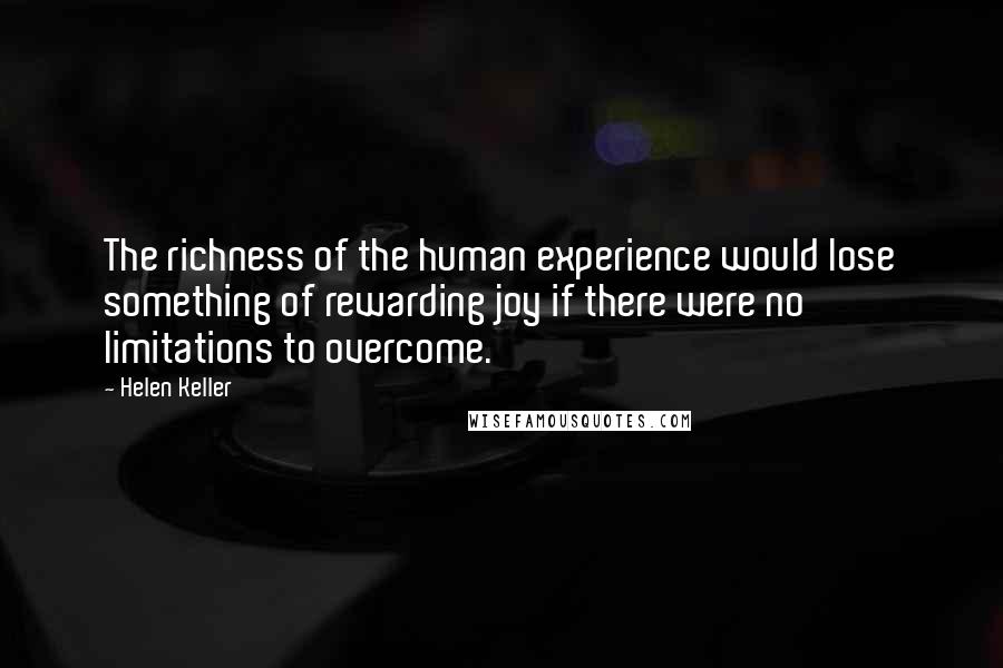 Helen Keller Quotes: The richness of the human experience would lose something of rewarding joy if there were no limitations to overcome.