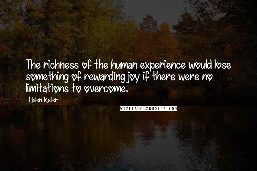 Helen Keller Quotes: The richness of the human experience would lose something of rewarding joy if there were no limitations to overcome.