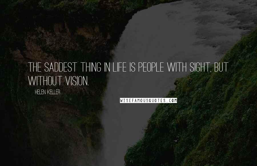 Helen Keller Quotes: The saddest thing in life is people with sight, but without vision.