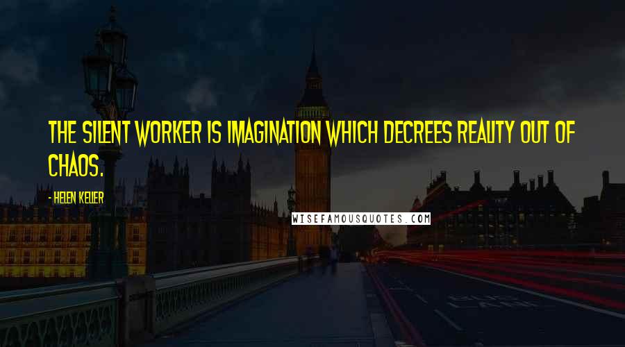 Helen Keller Quotes: The silent worker is imagination which decrees reality out of chaos.