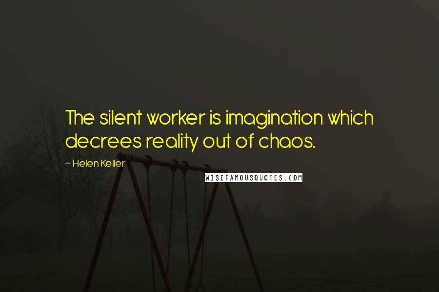 Helen Keller Quotes: The silent worker is imagination which decrees reality out of chaos.