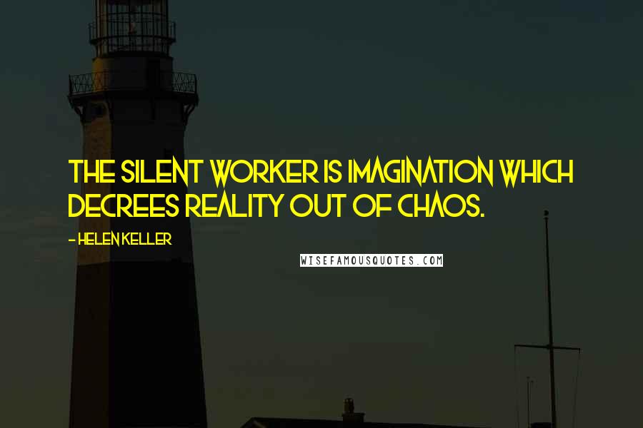 Helen Keller Quotes: The silent worker is imagination which decrees reality out of chaos.