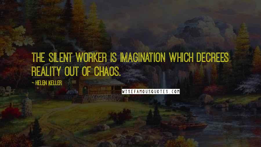 Helen Keller Quotes: The silent worker is imagination which decrees reality out of chaos.