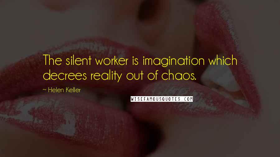 Helen Keller Quotes: The silent worker is imagination which decrees reality out of chaos.