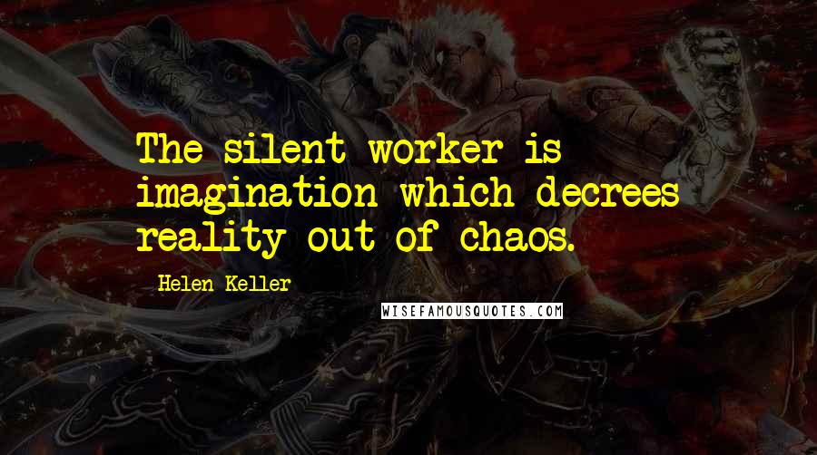 Helen Keller Quotes: The silent worker is imagination which decrees reality out of chaos.