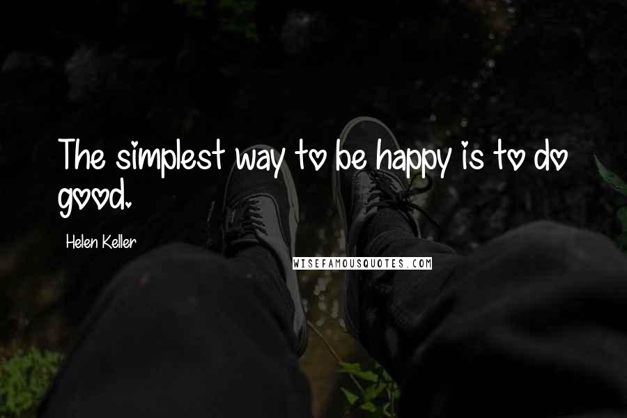Helen Keller Quotes: The simplest way to be happy is to do good.