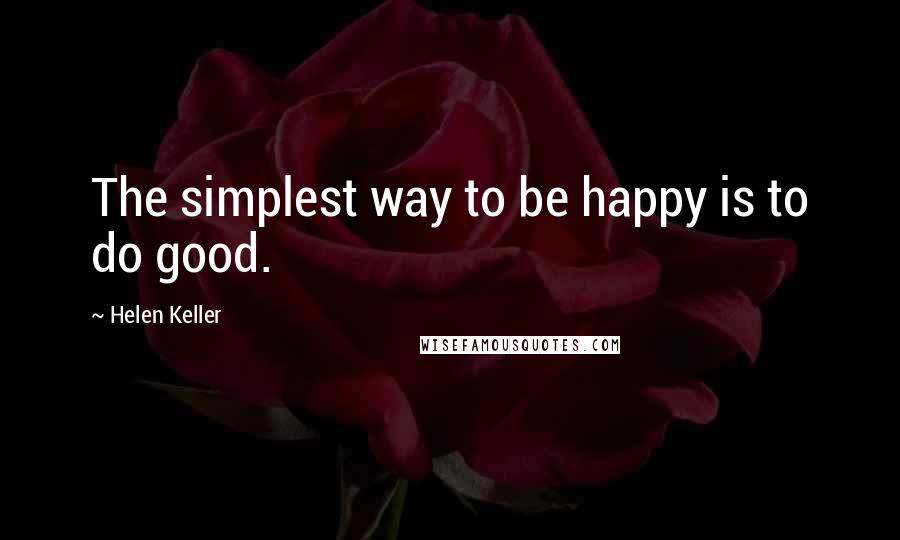 Helen Keller Quotes: The simplest way to be happy is to do good.
