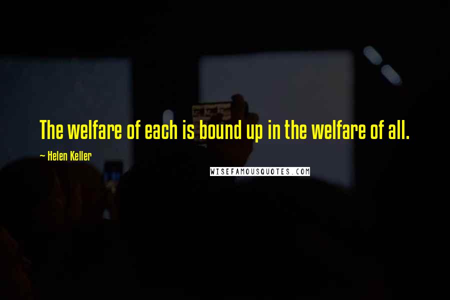 Helen Keller Quotes: The welfare of each is bound up in the welfare of all.