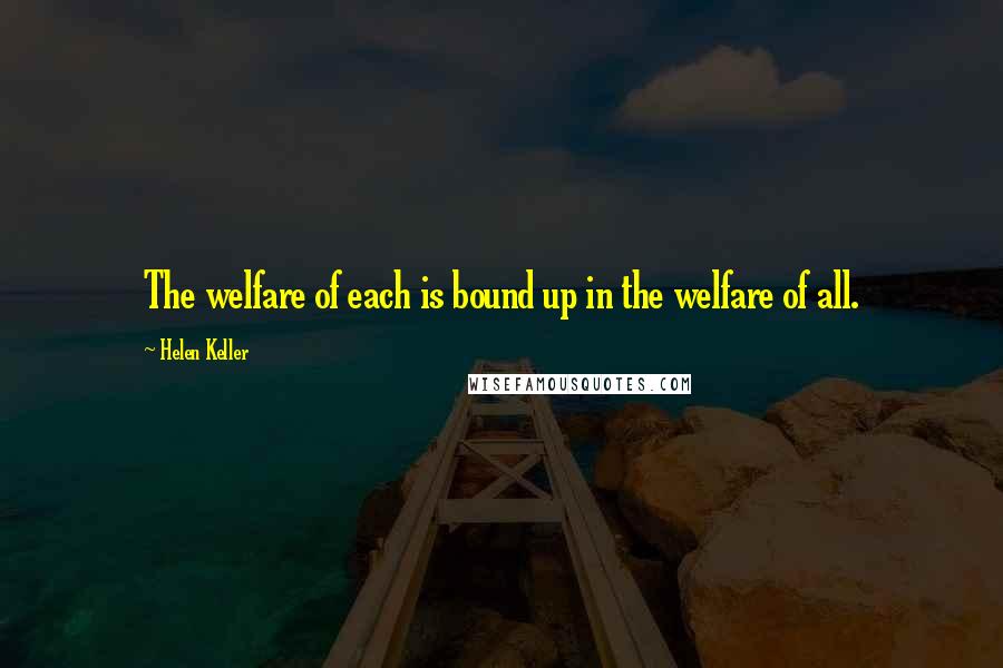 Helen Keller Quotes: The welfare of each is bound up in the welfare of all.