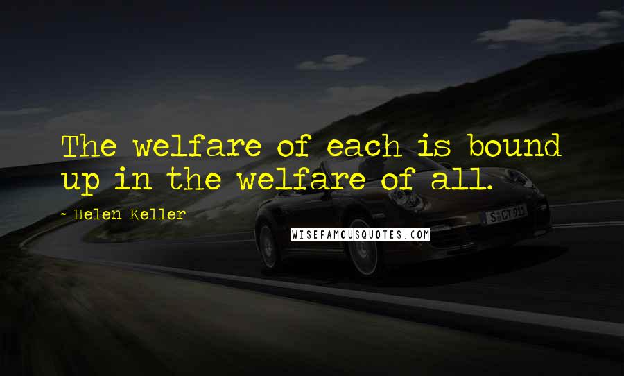 Helen Keller Quotes: The welfare of each is bound up in the welfare of all.