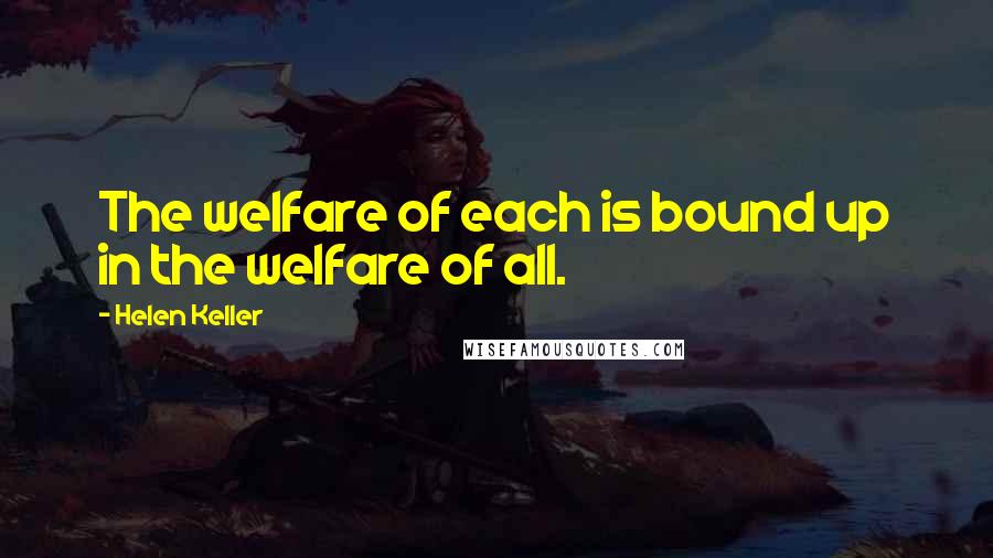 Helen Keller Quotes: The welfare of each is bound up in the welfare of all.