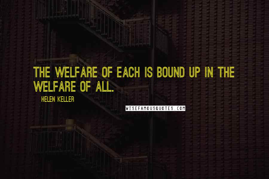 Helen Keller Quotes: The welfare of each is bound up in the welfare of all.