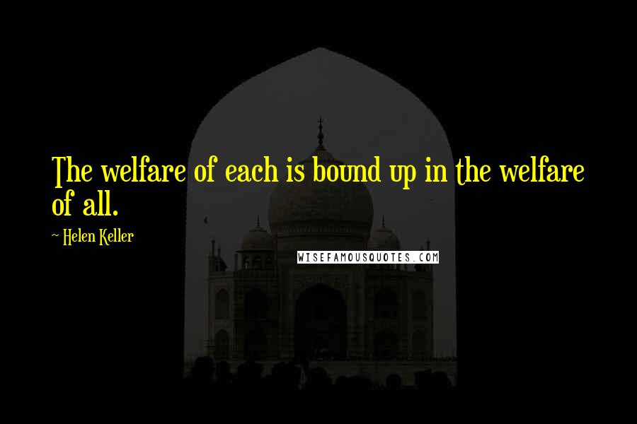 Helen Keller Quotes: The welfare of each is bound up in the welfare of all.