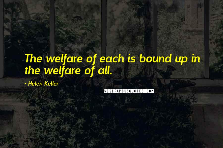 Helen Keller Quotes: The welfare of each is bound up in the welfare of all.