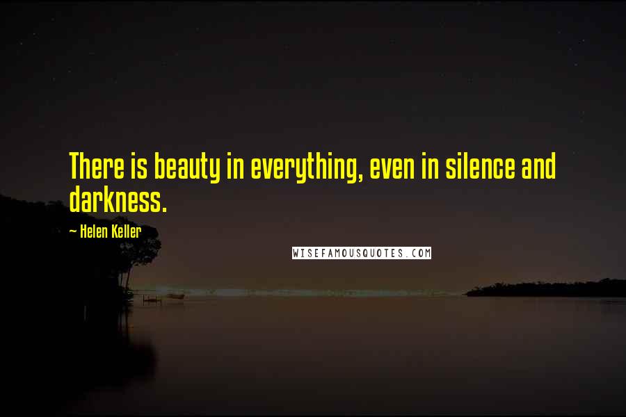 Helen Keller Quotes: There is beauty in everything, even in silence and darkness.