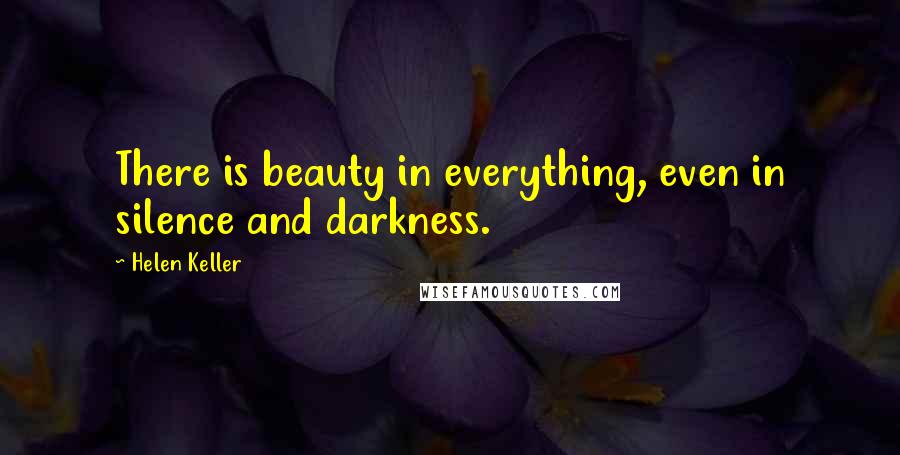 Helen Keller Quotes: There is beauty in everything, even in silence and darkness.