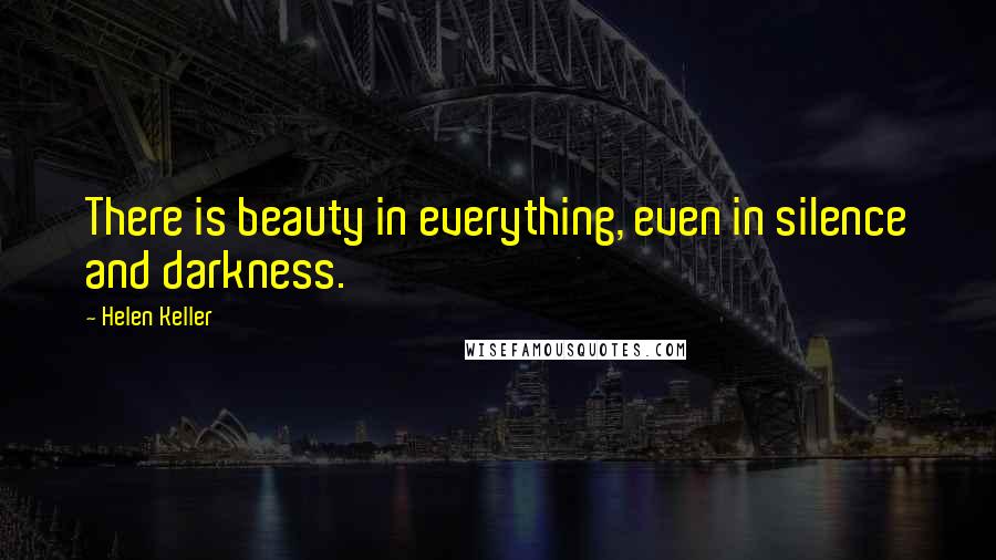 Helen Keller Quotes: There is beauty in everything, even in silence and darkness.