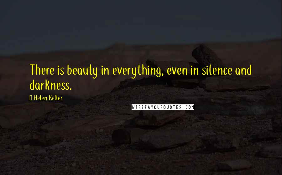 Helen Keller Quotes: There is beauty in everything, even in silence and darkness.